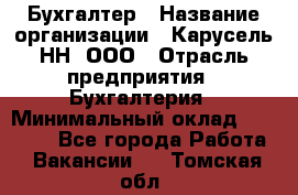 Бухгалтер › Название организации ­ Карусель-НН, ООО › Отрасль предприятия ­ Бухгалтерия › Минимальный оклад ­ 35 000 - Все города Работа » Вакансии   . Томская обл.